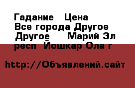 Гадание › Цена ­ 250 - Все города Другое » Другое   . Марий Эл респ.,Йошкар-Ола г.